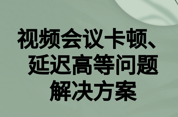 如何解決與國外視頻會(huì)議時(shí)的卡頓，延遲很高等問題?